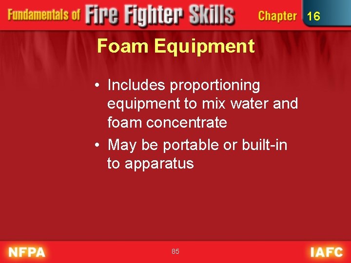 16 Foam Equipment • Includes proportioning equipment to mix water and foam concentrate •