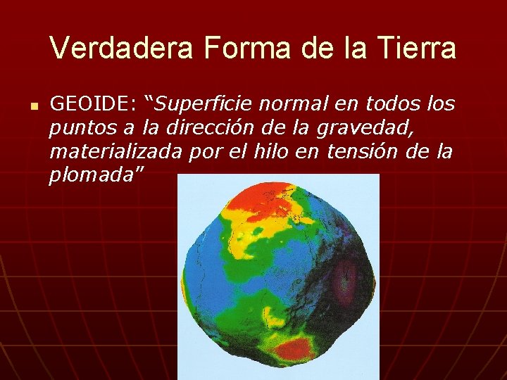 Verdadera Forma de la Tierra n GEOIDE: “Superficie normal en todos los puntos a