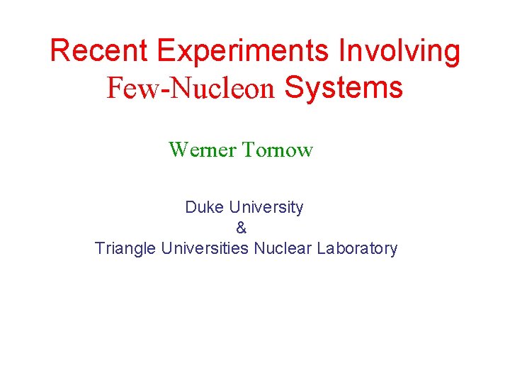 Recent Experiments Involving Few-Nucleon Systems Werner Tornow Duke University & Triangle Universities Nuclear Laboratory Recent Experiments Involving Few-Nucleon Systems Werner Tornow Duke University & Triangle Universities Nuclear Laboratory