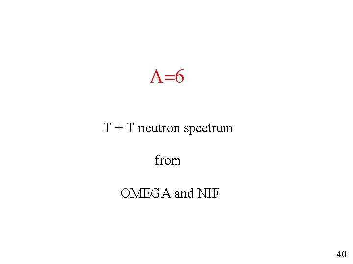 A=6 T + T neutron spectrum from OMEGA and NIF 40 A=6 T + T neutron spectrum from OMEGA and NIF 40