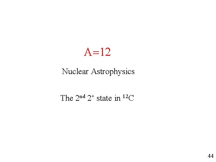 A=12 Nuclear Astrophysics The 2 nd 2+ state in 12 C 44 A=12 Nuclear Astrophysics The 2 nd 2+ state in 12 C 44