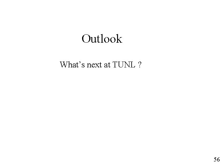 Outlook What’s next at TUNL ? 56 Outlook What’s next at TUNL ? 56