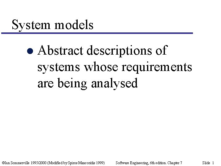 System models l Abstract descriptions of systems whose requirements are being analysed ©Ian Sommerville