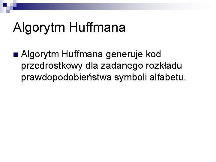 Algorytm Huffmana n Algorytm Huffmana generuje kod przedrostkowy dla zadanego rozkładu prawdopodobieństwa symboli alfabetu.