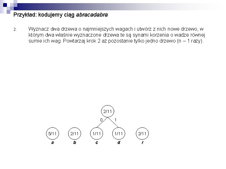 Przykład: kodujemy ciąg abracadabra 2. Wyznacz dwa drzewa o najmniejszych wagach i utwórz z