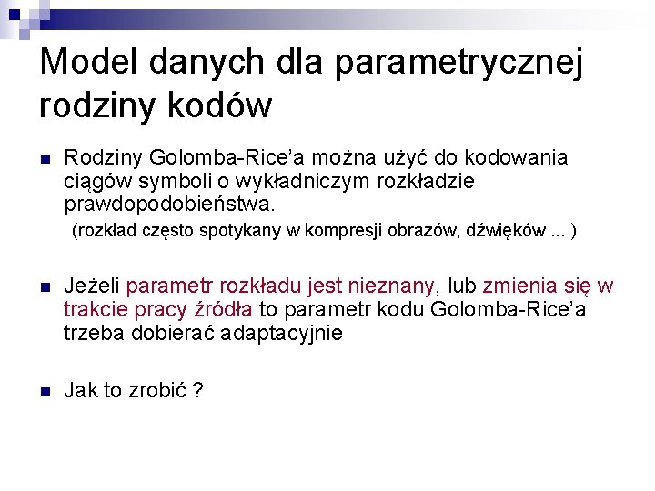 Model danych dla parametrycznej rodziny kodów n Rodziny Golomba-Rice’a można użyć do kodowania ciągów