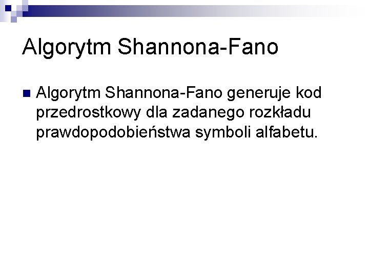 Algorytm Shannona-Fano n Algorytm Shannona-Fano generuje kod przedrostkowy dla zadanego rozkładu prawdopodobieństwa symboli alfabetu.