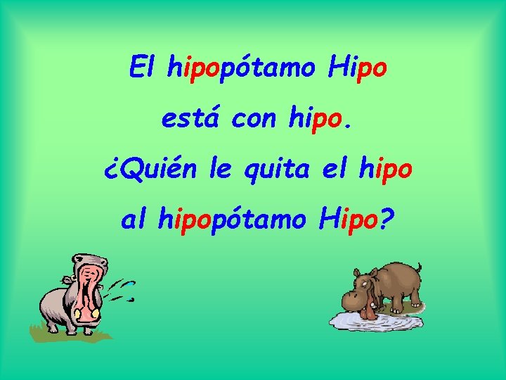 El hipopótamo Hipo está con hipo. ¿Quién le quita el hipo al hipopótamo Hipo?