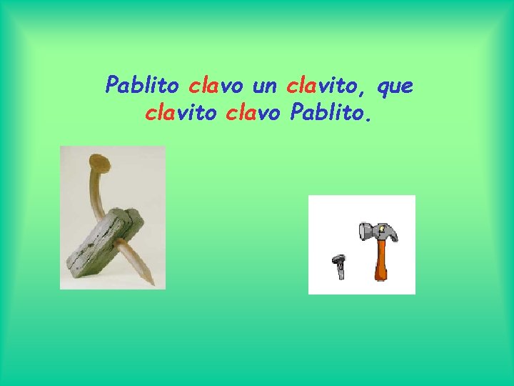 Pablito clavo un clavito, que clavito clavo Pablito. 