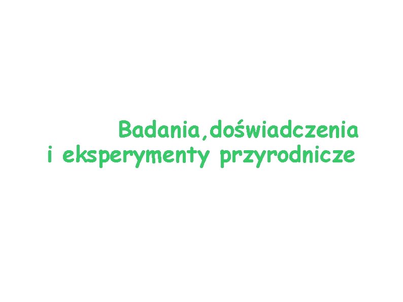 Badania, doświadczenia i eksperymenty przyrodnicze 