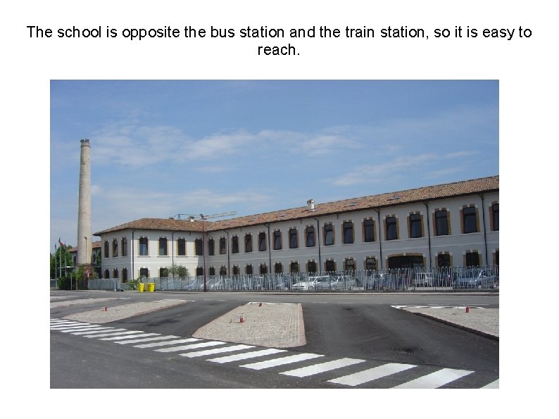 The school is opposite the bus station and the train station, so it is
