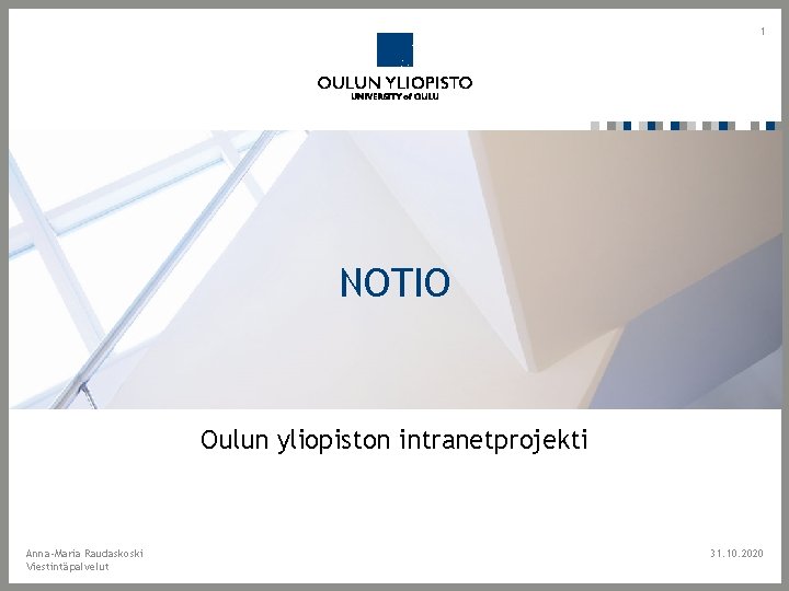 1 NOTIO Oulun yliopiston intranetprojekti Anna-Maria Raudaskoski Viestintäpalvelut 31. 10. 2020 1 NOTIO Oulun yliopiston intranetprojekti Anna-Maria Raudaskoski Viestintäpalvelut 31. 10. 2020