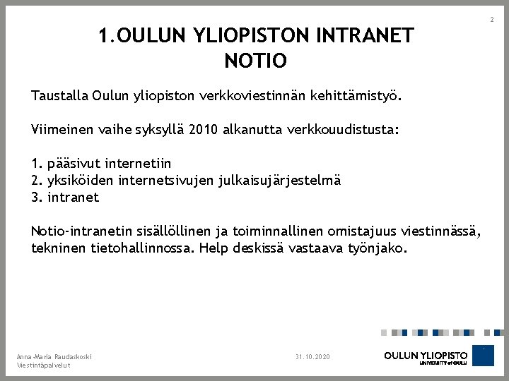 1. OULUN YLIOPISTON INTRANET NOTIO Taustalla Oulun yliopiston verkkoviestinnän kehittämistyö. Viimeinen vaihe syksyllä 2010 1. OULUN YLIOPISTON INTRANET NOTIO Taustalla Oulun yliopiston verkkoviestinnän kehittämistyö. Viimeinen vaihe syksyllä 2010
