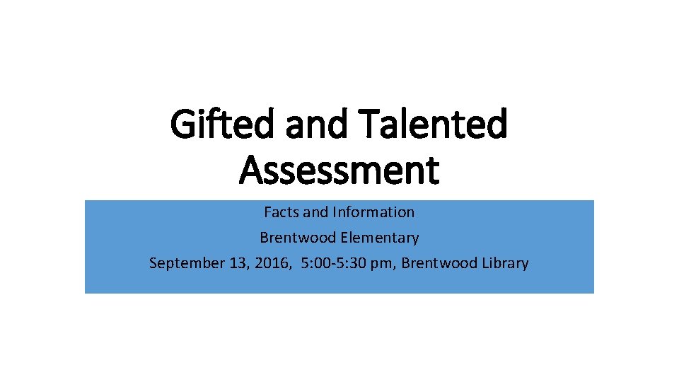 Gifted and Talented Assessment Facts and Information Brentwood Elementary September 13, 2016, 5: 00
