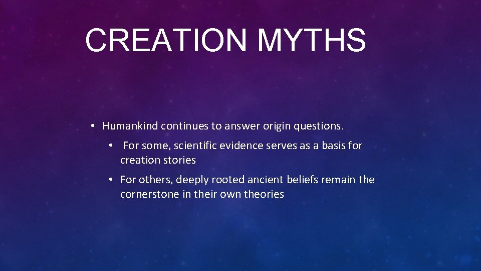 CREATION MYTHS • Humankind continues to answer origin questions. • For some, scientific evidence