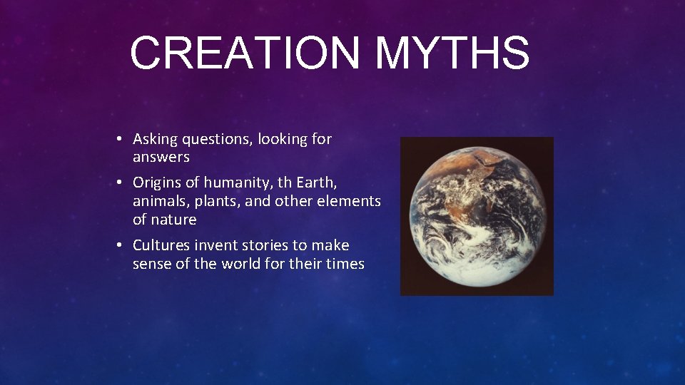 CREATION MYTHS • Asking questions, looking for answers • Origins of humanity, th Earth,