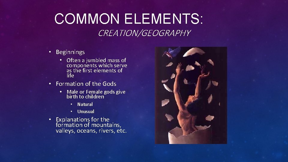 COMMON ELEMENTS: CREATION/GEOGRAPHY • Beginnings • Often a jumbled mass of components which serve