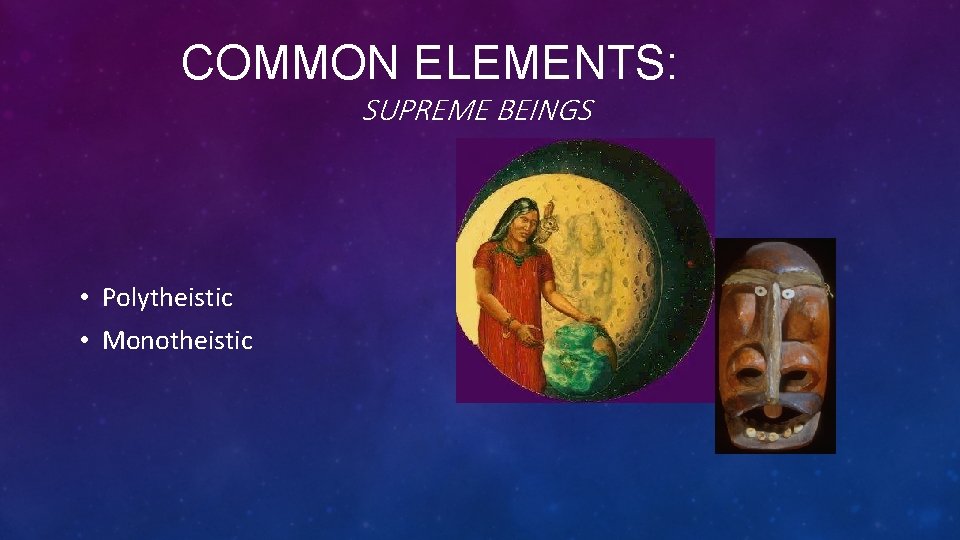 COMMON ELEMENTS: SUPREME BEINGS • Polytheistic • Monotheistic 