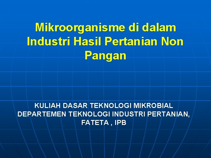 Mikroorganisme di dalam Industri Hasil Pertanian Non Pangan KULIAH DASAR TEKNOLOGI MIKROBIAL DEPARTEMEN TEKNOLOGI