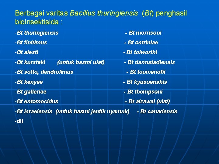 Berbagai varitas Bacillus thuringiensis (Bt) penghasil bioinsektisida : -Bt thuringiensis - Bt morrisoni -Bt