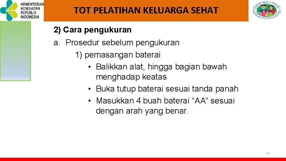 TOT PELATIHAN KELUARGA SEHAT 2) Cara pengukuran a. Prosedur sebelum pengukuran 1) pemasangan baterai TOT PELATIHAN KELUARGA SEHAT 2) Cara pengukuran a. Prosedur sebelum pengukuran 1) pemasangan baterai