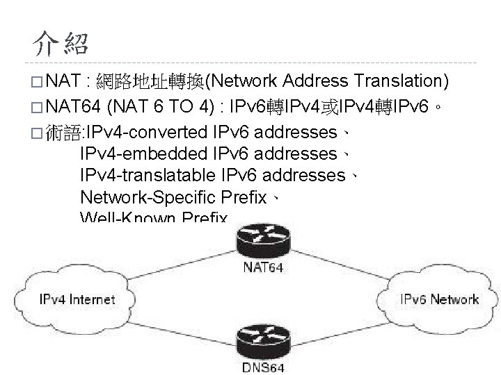 介紹 � NAT : 網路地址轉換(Network Address Translation) � NAT 64 (NAT 6 TO 4)