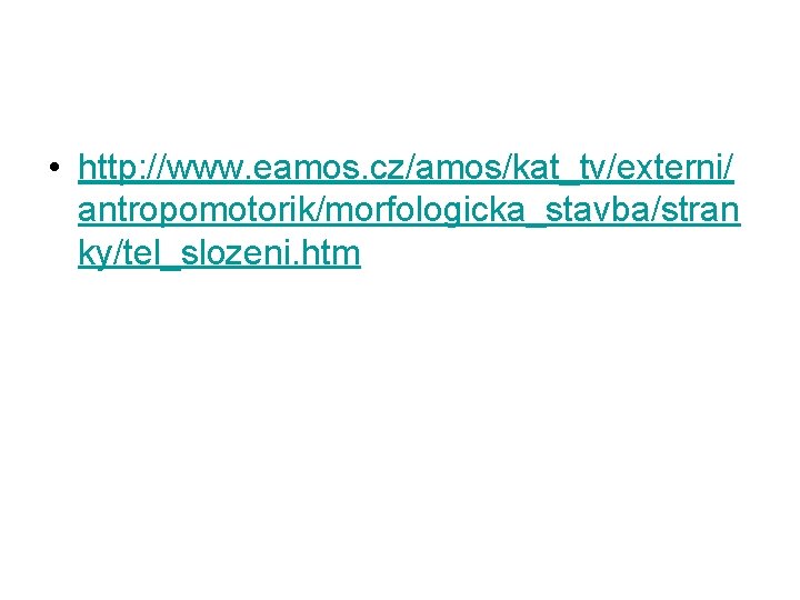  • http: //www. eamos. cz/amos/kat_tv/externi/ antropomotorik/morfologicka_stavba/stran ky/tel_slozeni. htm 