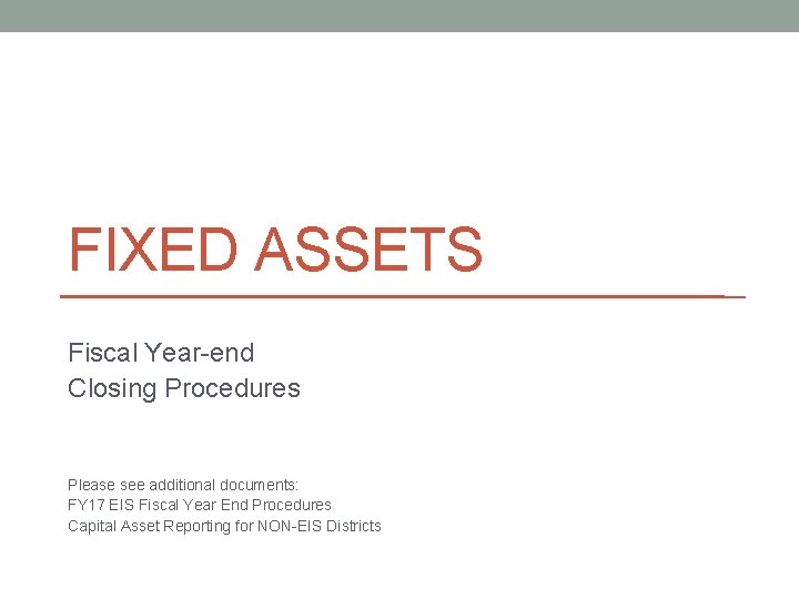 FIXED ASSETS Fiscal Year-end Closing Procedures Please see additional documents: FY 17 EIS Fiscal