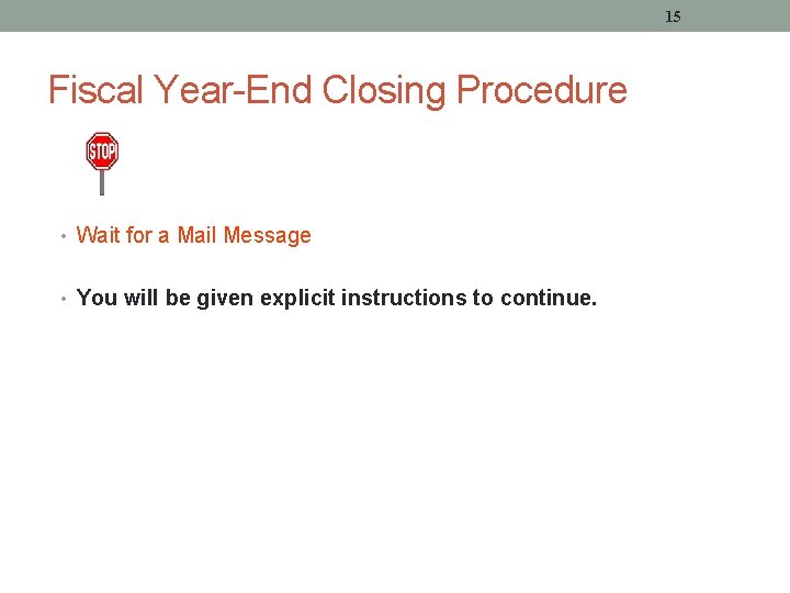 15 Fiscal Year-End Closing Procedure • Wait for a Mail Message • You will