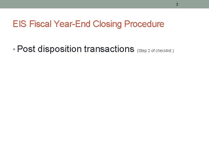 3 EIS Fiscal Year-End Closing Procedure • Post disposition transactions (Step 2 of checklist.