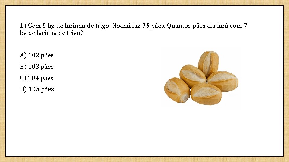 1) Com 5 kg de farinha de trigo, Noemi faz 75 pães. Quantos pães