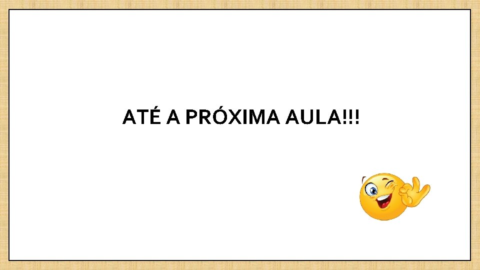 ATÉ A PRÓXIMA AULA!!! 