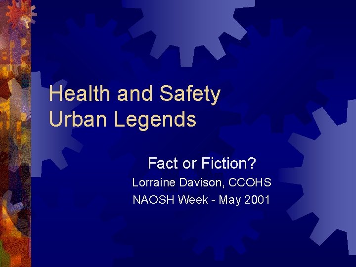 Health and Safety Urban Legends Fact or Fiction? Lorraine Davison, CCOHS NAOSH Week -