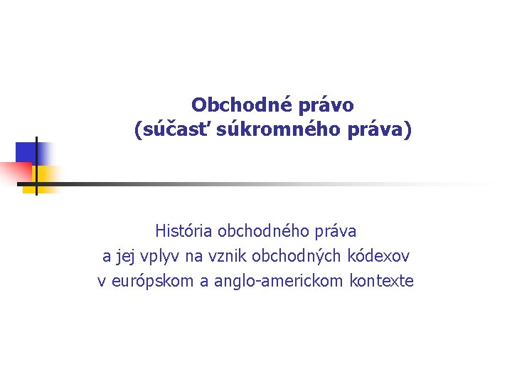 Obchodné právo (súčasť súkromného práva) História obchodného práva a jej vplyv na vznik obchodných