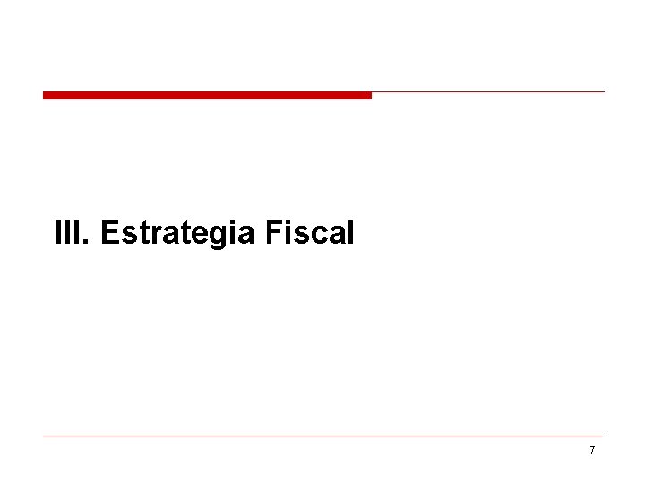 III. Estrategia Fiscal 7 