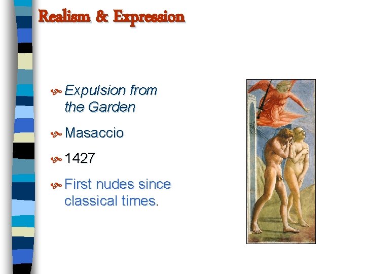 Realism & Expression Expulsion from the Garden Masaccio 1427 First nudes since classical times.