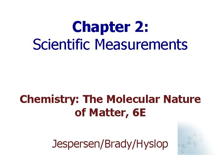 Chapter 2: Scientific Measurements Chemistry: The Molecular Nature of Matter, 6 E Jespersen/Brady/Hyslop 