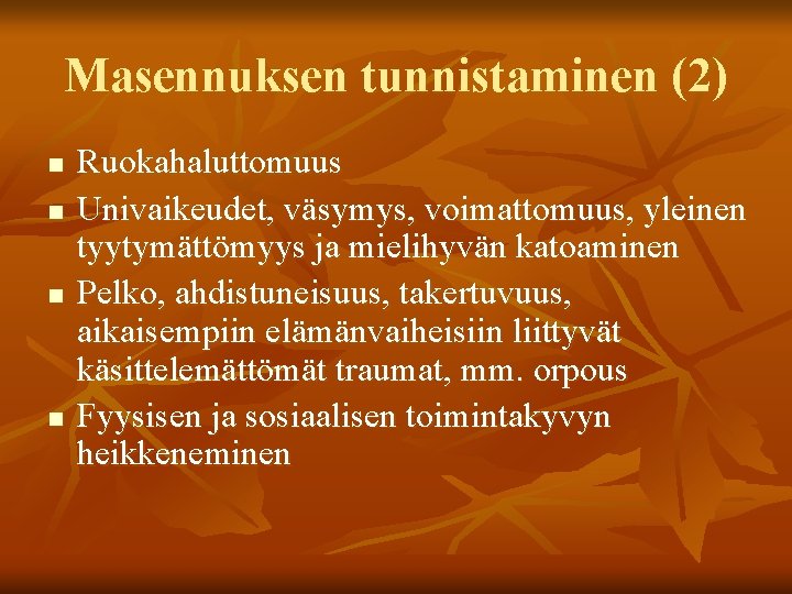 Masennuksen tunnistaminen (2) n n Ruokahaluttomuus Univaikeudet, väsymys, voimattomuus, yleinen tyytymättömyys ja mielihyvän katoaminen