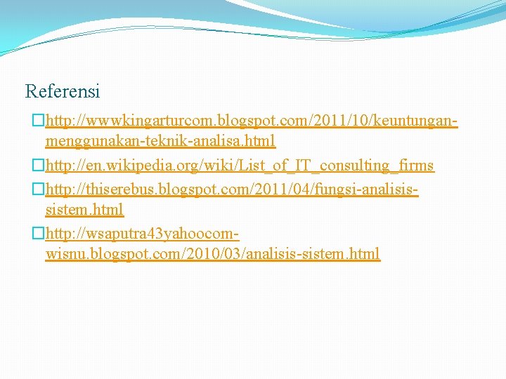 Referensi �http: //wwwkingarturcom. blogspot. com/2011/10/keuntunganmenggunakan-teknik-analisa. html �http: //en. wikipedia. org/wiki/List_of_IT_consulting_firms �http: //thiserebus. blogspot. com/2011/04/fungsi-analisissistem.