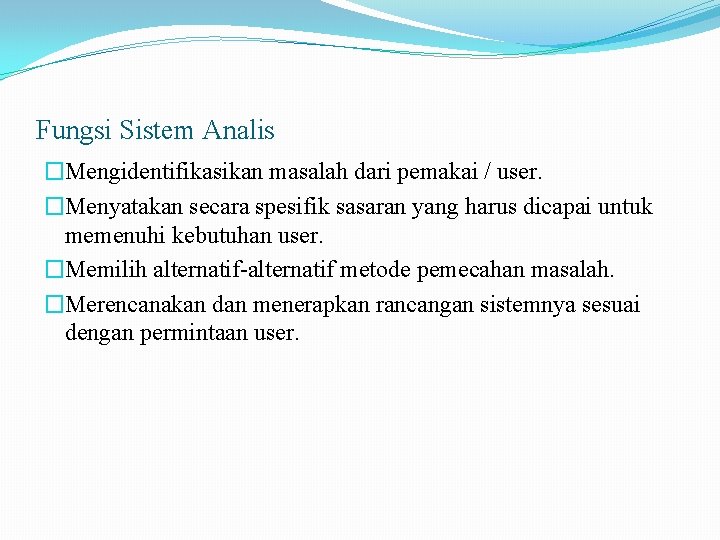 Fungsi Sistem Analis �Mengidentifikasikan masalah dari pemakai / user. �Menyatakan secara spesifik sasaran yang