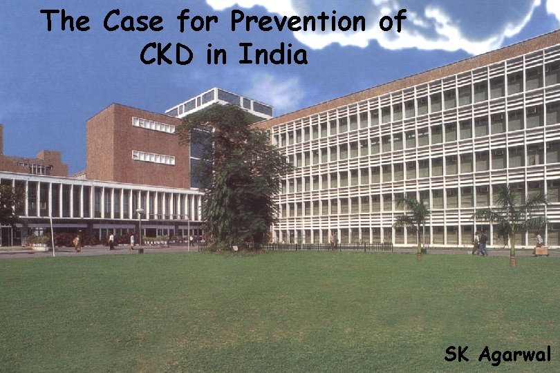 The Case for Prevention of CKD in India SK Agarwal 