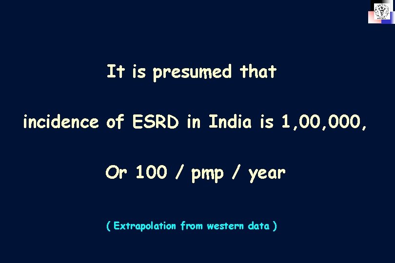 It is presumed that incidence of ESRD in India is 1, 000, Or 100
