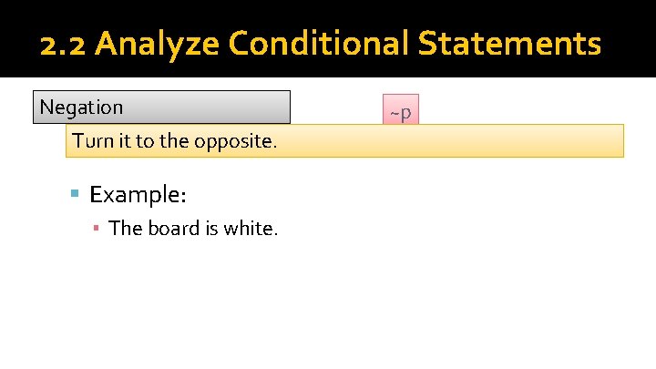 2. 2 Analyze Conditional Statements Negation Turn it to the opposite. Example: ▪ The