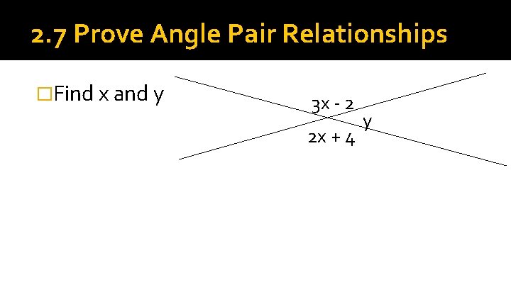 2. 7 Prove Angle Pair Relationships �Find x and y 3 x - 2