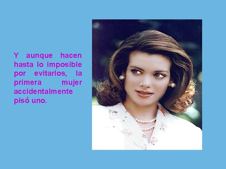 Y aunque hacen hasta lo imposible por evitarlos, la primera mujer accidentalmente pisó uno.
