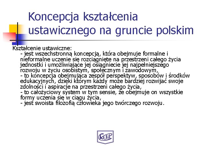 Koncepcja kształcenia ustawicznego na gruncie polskim Kształcenie ustawiczne: - jest wszechstronną koncepcją, która obejmuje