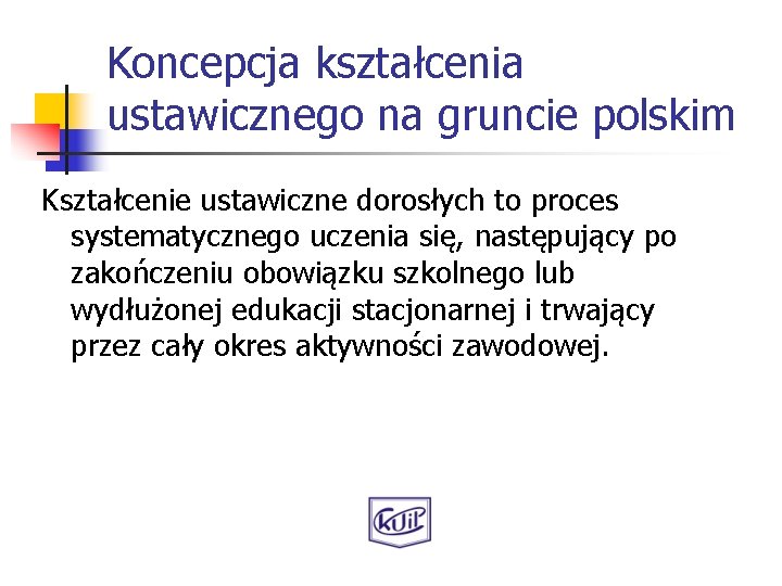 Koncepcja kształcenia ustawicznego na gruncie polskim Kształcenie ustawiczne dorosłych to proces systematycznego uczenia się,