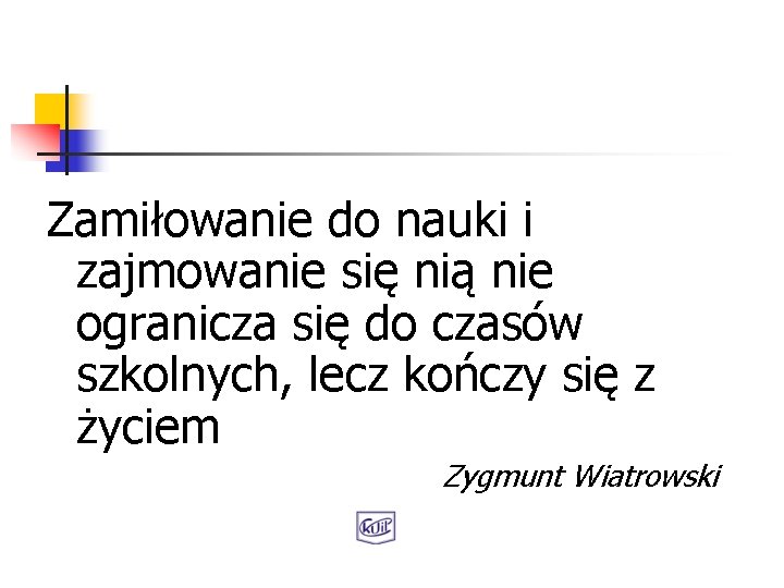 Zamiłowanie do nauki i zajmowanie się nią nie ogranicza się do czasów szkolnych, lecz