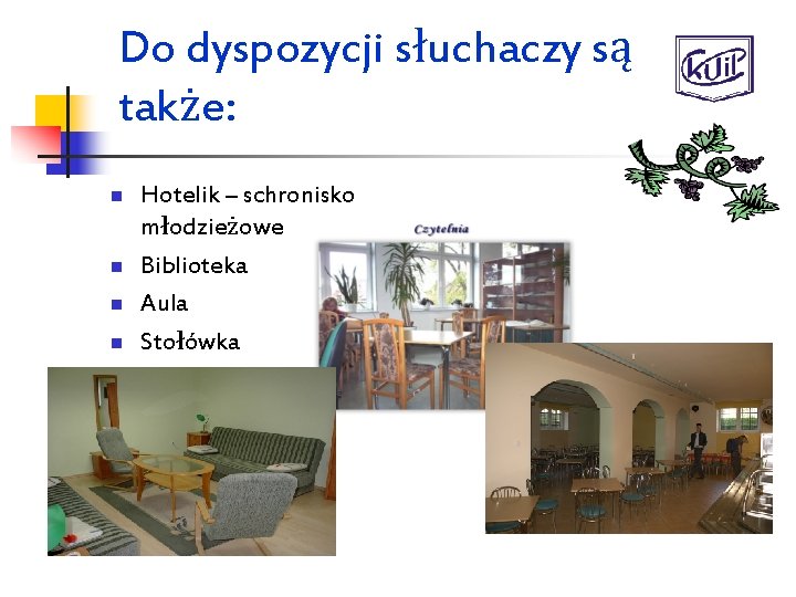 Do dyspozycji słuchaczy są także: n n Hotelik – schronisko młodzieżowe Biblioteka Aula Stołówka