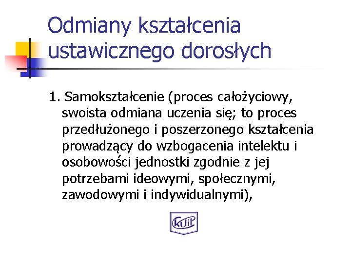 Odmiany kształcenia ustawicznego dorosłych 1. Samokształcenie (proces całożyciowy, swoista odmiana uczenia się; to proces